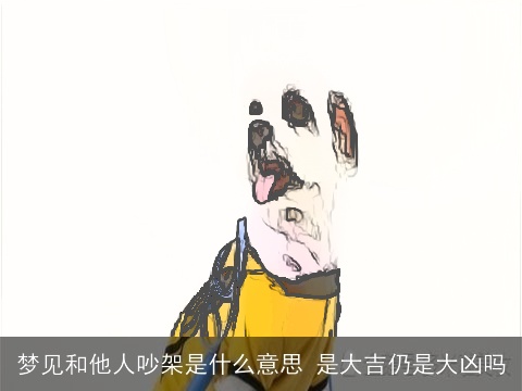 梦见和他人吵架是什么意思 是大吉仍是大凶吗