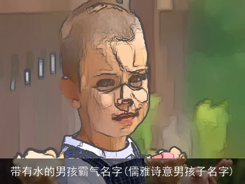 带有水的男孩霸气名字(儒雅诗意男孩子名字)