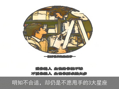 明知不合适，却仍是不愿甩手的3大星座