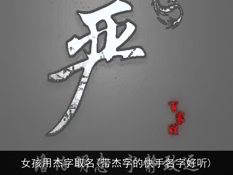 女孩用杰字取名(带杰字的快手名字好听)