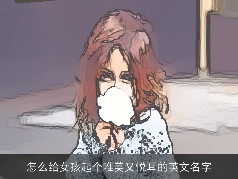 怎么给女孩起个唯美又悦耳的英文名字