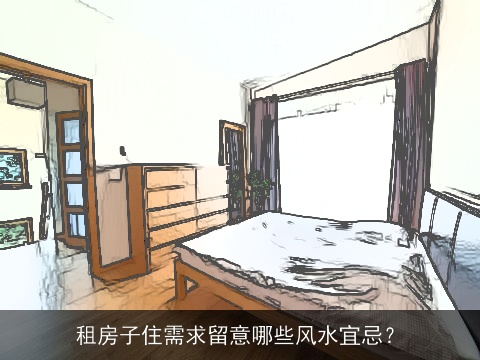 租房子住需求留意哪些风水宜忌？