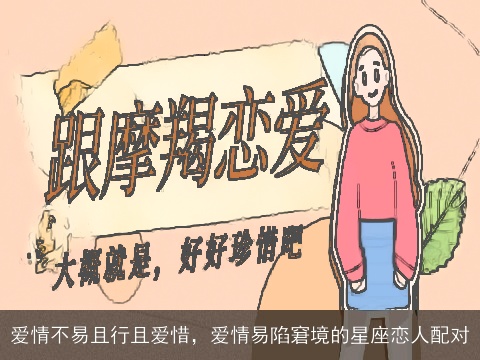 爱情不易且行且爱惜，爱情易陷窘境的星座恋人配对