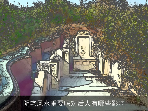 阴宅风水重要吗对后人有哪些影响