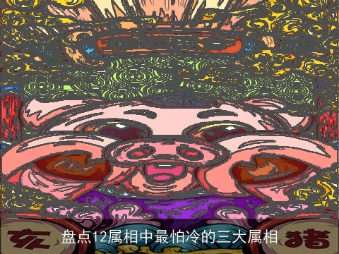 盘点12属相中最怕冷的三大属相
