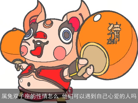 属兔双子座的性情怎么 他们可以遇到自己心爱的人吗