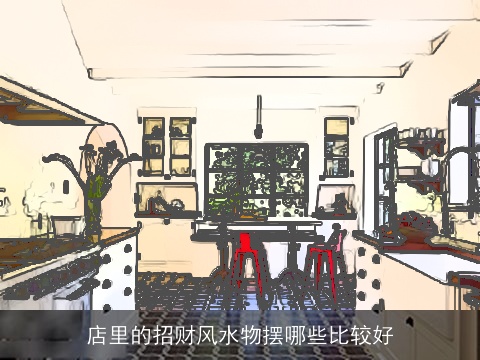 店里的招财风水物摆哪些比较好