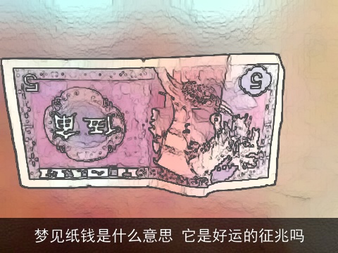 梦见纸钱是什么意思 它是好运的征兆吗