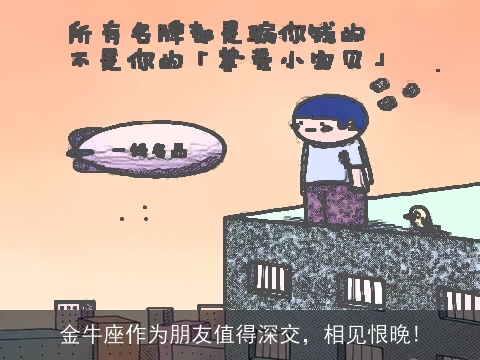 金牛座作为朋友值得深交，相见恨晚!