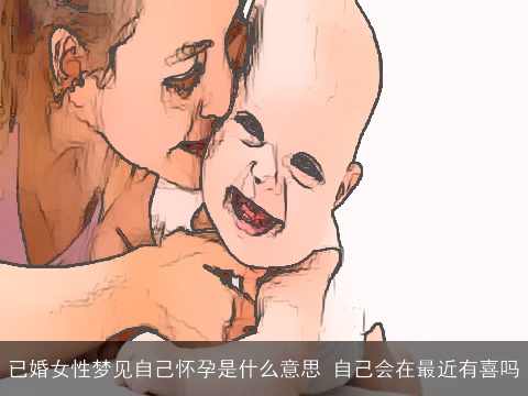 已婚女性梦见自己怀孕是什么意思 自己会在最近有喜吗