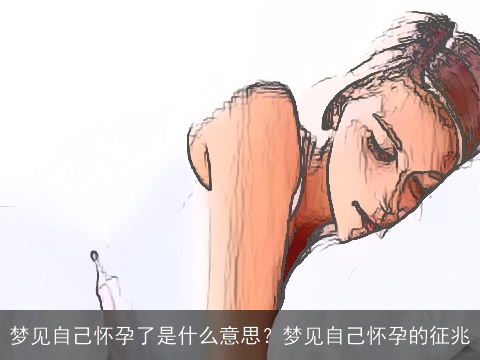 梦见自己怀孕了是什么意思？梦见自己怀孕的征兆