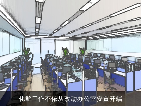 化解工作不依从改动办公室安置开端