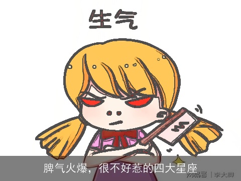 脾气火爆，很不好惹的四大星座