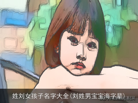 姓刘女孩子名字大全(刘姓男宝宝海字辈)