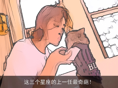 这三个星座的上一任最奇葩！