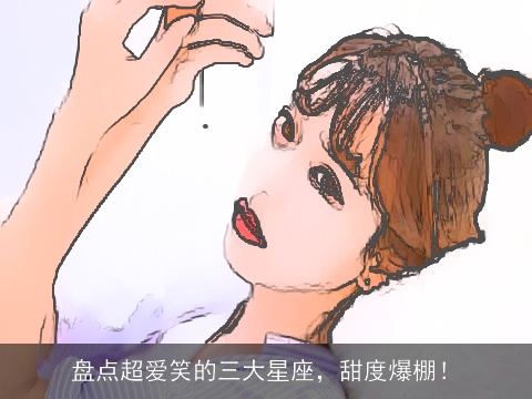 盘点超爱笑的三大星座，甜度爆棚！