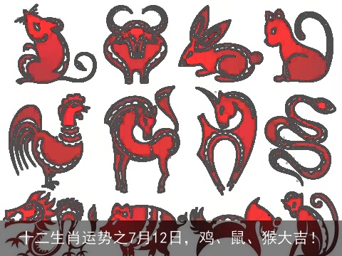 十二生肖运势之7月12日，鸡、鼠、猴大吉！