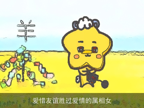 爱惜友谊胜过爱情的属相女