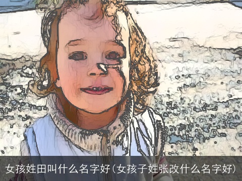 女孩姓田叫什么名字好(女孩子姓张改什么名字好)