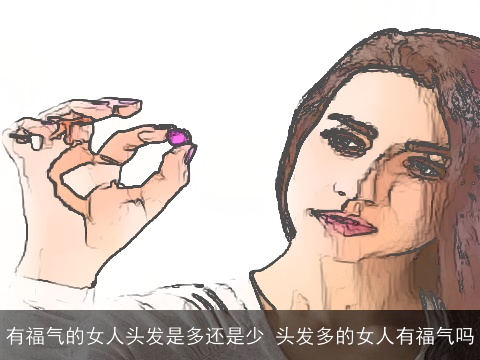 有福气的女人头发是多还是少 头发多的女人有福气吗