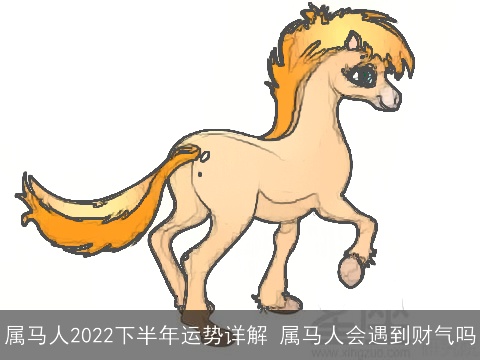 属马人2022下半年运势详解 属马人会遇到财气吗