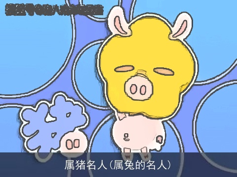 属猪名人(属兔的名人)