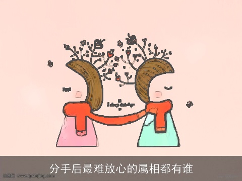 分手后最难放心的属相都有谁