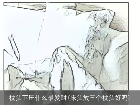 枕头下压什么最发财(床头放三个枕头好吗)