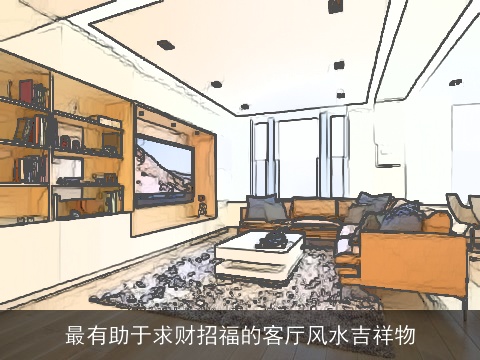 最有助于求财招福的客厅风水吉祥物