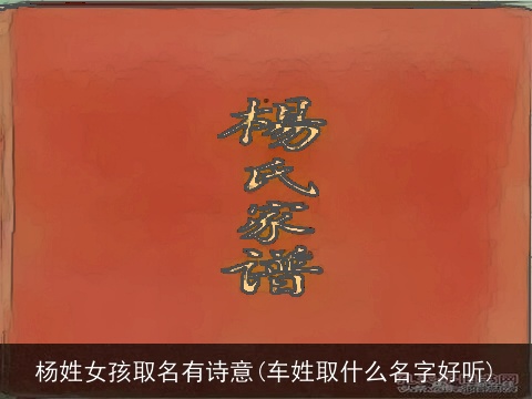 杨姓女孩取名有诗意(车姓取什么名字好听)