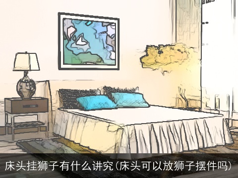 床头挂狮子有什么讲究(床头可以放狮子摆件吗)