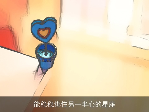 能稳稳绑住另一半心的星座