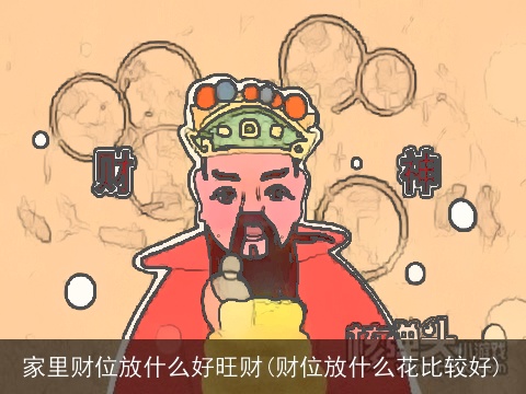 家里财位放什么好旺财(财位放什么花比较好)