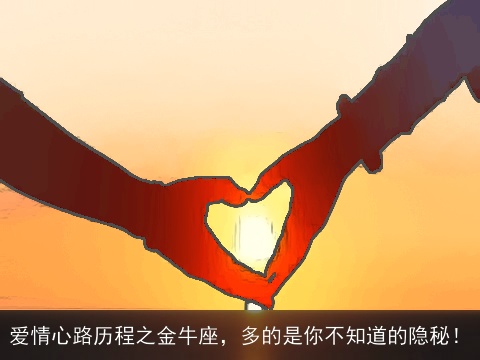 爱情心路历程之金牛座，多的是你不知道的隐秘！