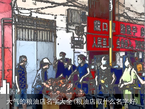 大气的粮油店名字大全(粮油店取什么名字好)