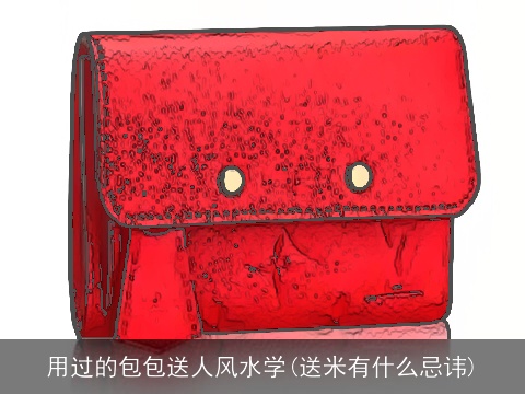 用过的包包送人风水学(送米有什么忌讳)