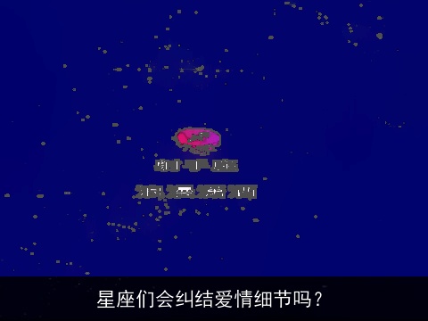 星座们会纠结爱情细节吗？