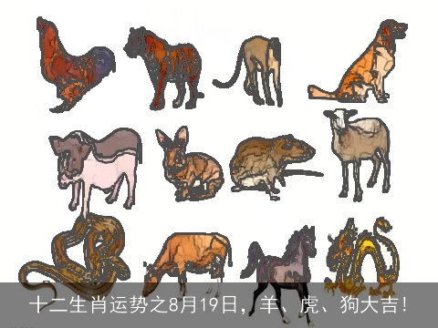 十二生肖运势之8月19日，羊、虎、狗大吉!