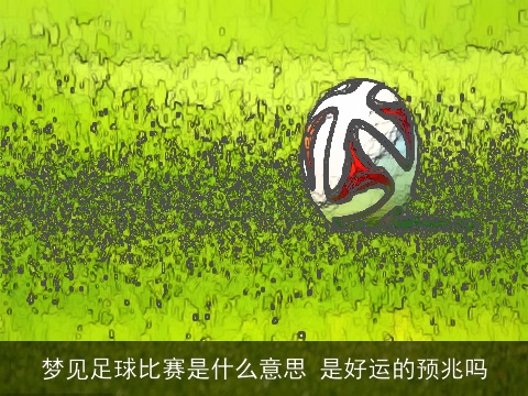 梦见足球比赛是什么意思 是好运的预兆吗