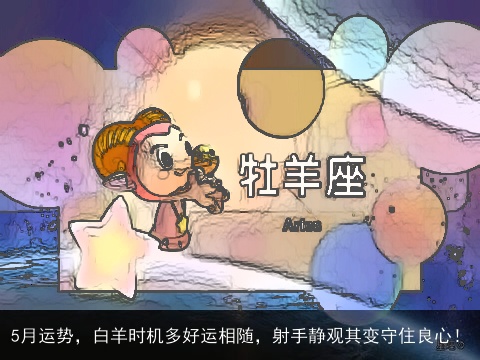 5月运势，白羊时机多好运相随，射手静观其变守住良心！