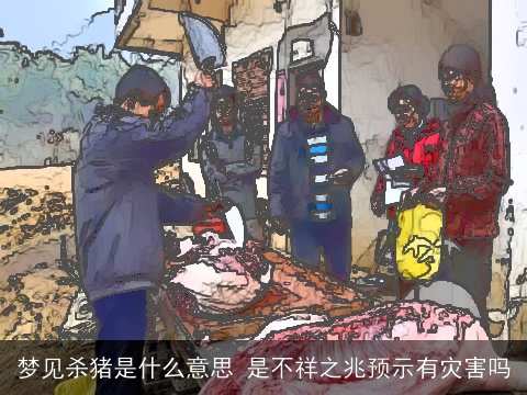 梦见杀猪是什么意思 是不祥之兆预示有灾害吗