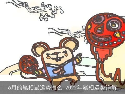6月的属相鼠运势怎么 2022年属相运势详解