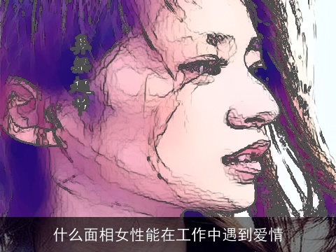 什么面相女性能在工作中遇到爱情