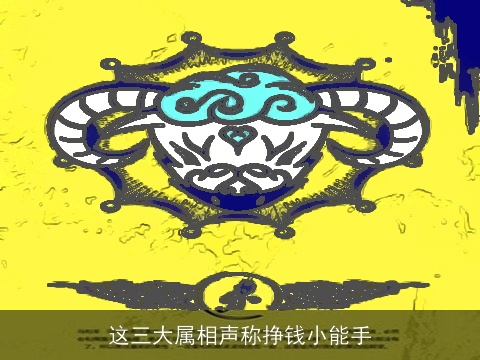这三大属相声称挣钱小能手