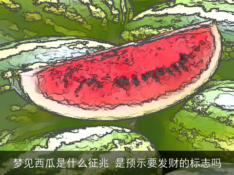 梦见西瓜是什么征兆 是预示要发财的标志吗