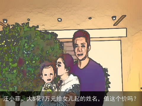 汪小菲、大S花7万元给女儿起的姓名，值这个价吗？