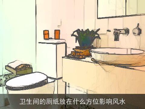 卫生间的厕纸放在什么方位影响风水