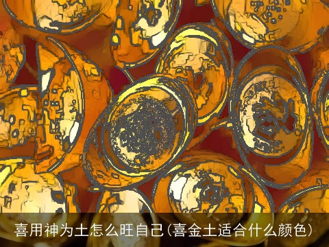 喜用神为土怎么旺自己(喜金土适合什么颜色)
