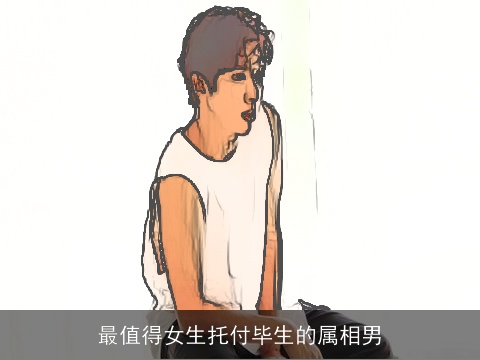 最值得女生托付毕生的属相男