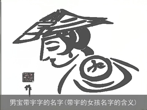 男宝带宇字的名字(带宇的女孩名字的含义)